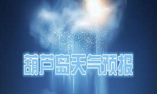 葫芦岛天气预报最新15天_葫芦岛天气预报最新